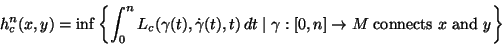 \begin{displaymath}
h_c^n(x,y)=\inf\left\{\int_0^n
L_c(\gamma(t),\dot\gamma(t),t)\,dt\mid\gamma:[0,n]\to
M\;\mbox{connects $x$ and $y$}\right\}
\end{displaymath}