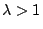 $\lambda>1$
