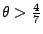 $\theta>\frac47$