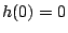 $h(0)=0$