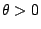 $\theta>0$
