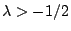 $\lambda > -1/2$
