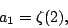 \begin{displaymath}a_1= \zeta(2),\end{displaymath}