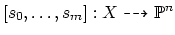 $\displaystyle [s_0, \ldots, s_m]: X \dashrightarrow \mathbb{P}^n
$