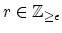$ r \in \mathbb{Z}_{\geq \epsilon}$