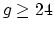 $ g \geq 24$