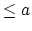 $ \leq a$