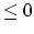 $ \leq 0$