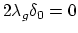 $ 2\lambda_g \delta_0=0$