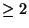 $ \geq2$