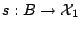 $ s:B \to \mathcal{X}_1$