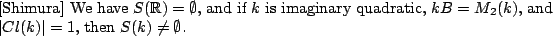 \begin{theorem}[Shimura]
We have $S(\mathbb{R}) = \emptyset$, and if $k$\ is im...
... M_2(k)$, and $\vert Cl(k)\vert = 1$, then $S(k) \neq
\emptyset$.
\end{theorem}