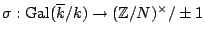 $ \sigma:
{\mathrm{Gal}}(\overline{k}/k) \rightarrow (\mathbb{Z}/N)^\times/\pm 1$