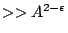 $ >> A^{2 - \epsilon}$