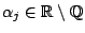 $ \alpha_j \in \mathbb{R}\setminus \mathbb{Q}$