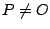 $ P
\neq O$