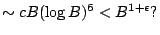 $\displaystyle \sim cB(\log B)^6 < B^{1+\epsilon}? $