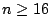 $ n \geq 16$